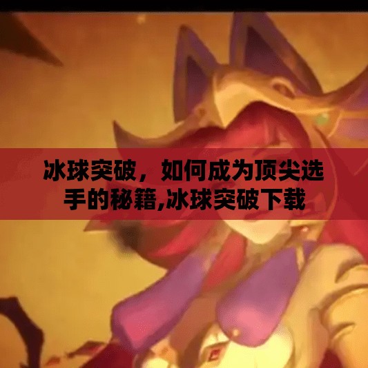 冰球突破，如何成为顶尖选手的秘籍,冰球突破下载