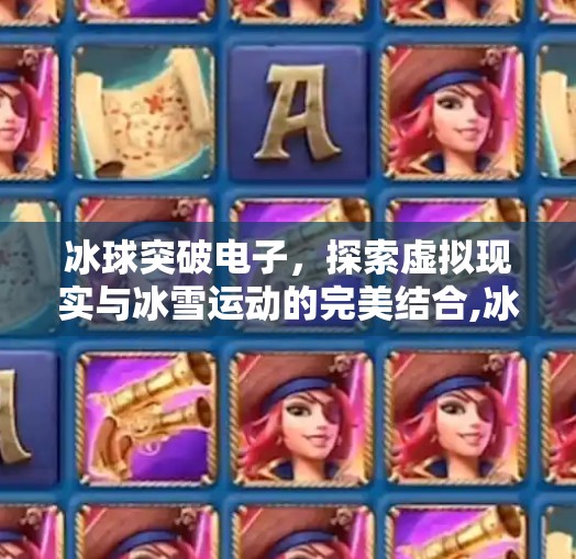 冰球突破电子,探索虚拟现实与冰雪运动的完美结合,冰球突破电子 冰球突破电子,探索虚拟现实与冰雪运动的完美结合,冰球突破电子