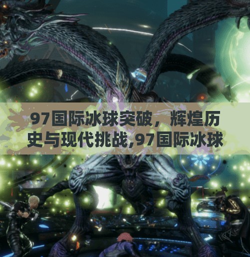 97国际冰球突破,辉煌历史与现代挑战,97国际冰球突破 97国际冰球突破,辉煌历史与现代挑战,97国际冰球突破