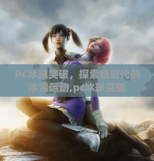 PC冰球突破，探索新时代的冰雪运动,pc冰球突破