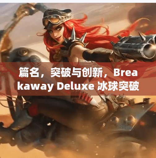 篇名,突破与创新,Breakaway Deluxe 冰球突破的启示,breakawaydeluxe冰球突破 篇名,突破与创新,Breakaway Deluxe 冰球突破的启示,breakawaydeluxe冰球突破