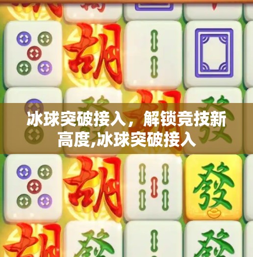 冰球突破接入，解锁竞技新高度,冰球突破接入