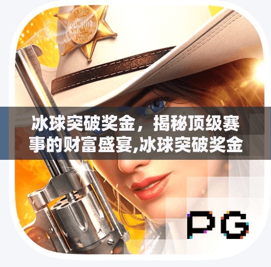 冰球突破奖金，揭秘顶级赛事的财富盛宴,冰球突破奖金