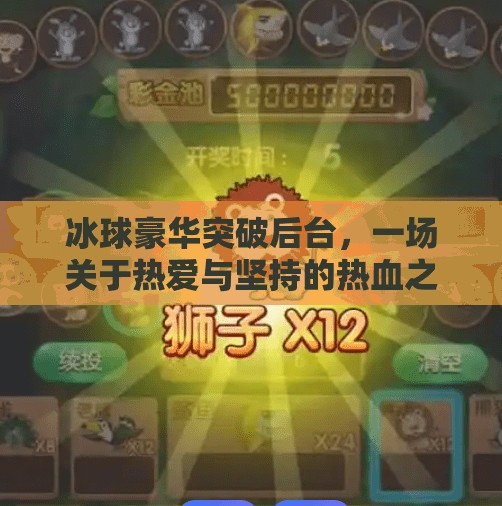 冰球豪华突破后台,一场关于热爱与坚持的热血之旅,冰球豪华突破后台 冰球豪华突破后台,一场关于热爱与坚持的热血之旅,冰球豪华突破后台