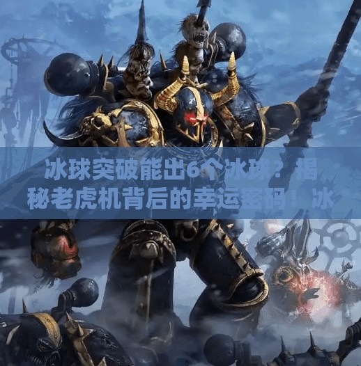 冰球突破能出6个冰球?揭秘老虎机背后的幸运密码!冰球突破能出6个冰球么 冰球突破能出6个冰球?揭秘老虎机背后的幸运密码!冰球突破能出6个冰球么