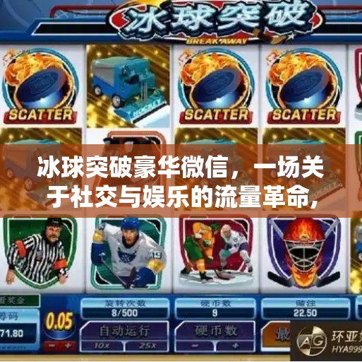 冰球突破豪华微信,一场关于社交与娱乐的流量革命,冰球突破豪华微信 冰球突破豪华微信,一场关于社交与娱乐的流量革命,冰球突破豪华微信