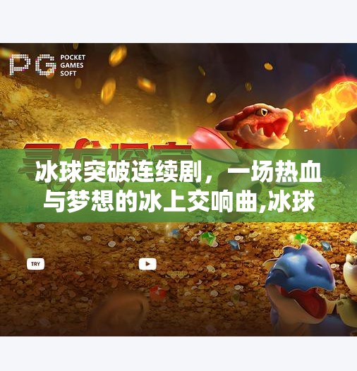 冰球突破连续剧,一场热血与梦想的冰上交响曲,冰球突破连续剧 冰球突破连续剧,一场热血与梦想的冰上交响曲,冰球突破连续剧