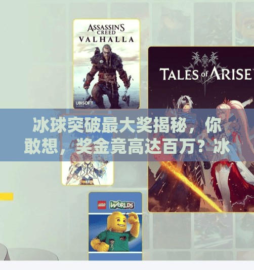 冰球突破最大奖揭秘，你敢想，奖金竟高达百万？冰球突破最大奖是