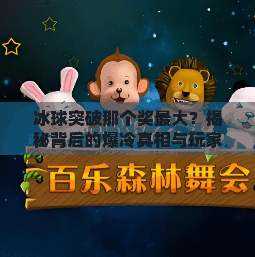 冰球突破那个奖最大?揭秘背后的爆冷真相与玩家必知的策略!冰球突破那个奖最大 冰球突破那个奖最大?揭秘背后的爆冷真相与玩家必知的策略!冰球突破那个奖最大