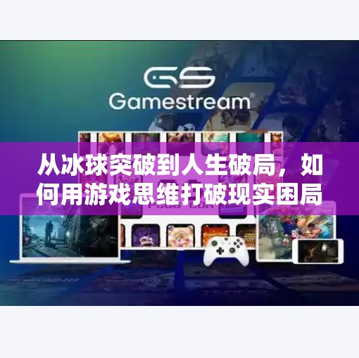 从冰球突破到人生破局,如何用游戏思维打破现实困局?摆脱冰球突破小游戏 从冰球突破到人生破局,如何用游戏思维打破现实困局?摆脱冰球突破小游戏