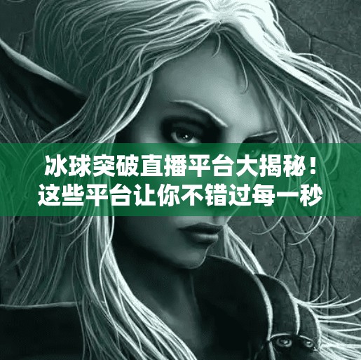 冰球突破直播平台大揭秘！这些平台让你不错过每一秒精彩对决！哪个平台直播冰球突破