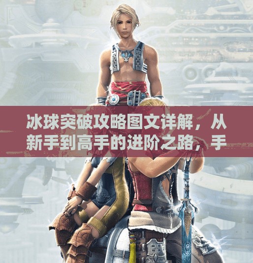 冰球突破攻略图文详解，从新手到高手的进阶之路，手把手教你玩转冰球游戏！冰球突破攻略图文