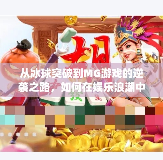 从冰球突破到MG游戏的逆袭之路，如何在娱乐浪潮中找到真正的自由？mg游戏摆脱冰球突破