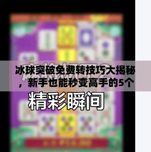 冰球突破免费转技巧大揭秘，新手也能秒变高手的5个实用策略！冰球突破免费转技巧