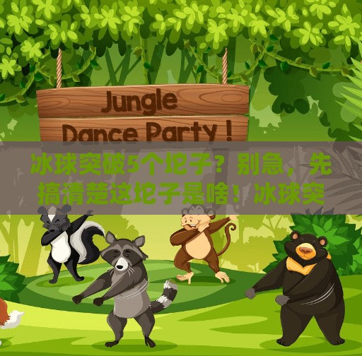 冰球突破5个坨子？别急，先搞清楚这坨子是啥！冰球突破5个坨子