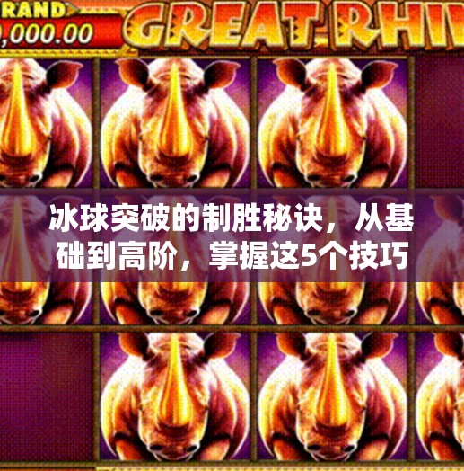 冰球突破的制胜秘诀,从基础到高阶,掌握这5个技巧让你轻松上手!冰球突破有什么技巧 冰球突破的制胜秘诀,从基础到高阶,掌握这5个技巧让你轻松上手!冰球突破有什么技巧