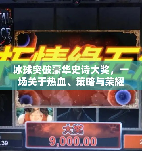 冰球突破豪华史诗大奖，一场关于热血、策略与荣耀的数字盛宴,冰球突破豪华史诗大奖