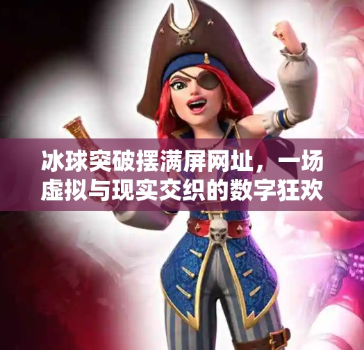 冰球突破摆满屏网址，一场虚拟与现实交织的数字狂欢,冰球突破摆满屏网址