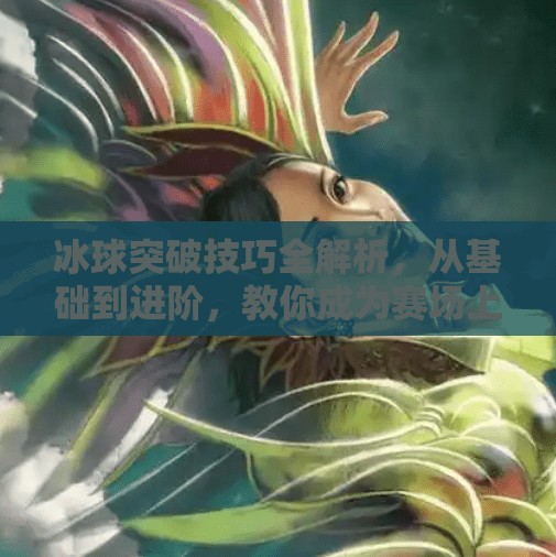 冰球突破技巧全解析，从基础到进阶，教你成为赛场上的破局者,冰球突破技巧及介绍