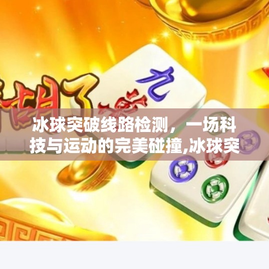 冰球突破线路检测，一场科技与运动的完美碰撞,冰球突破线路检测