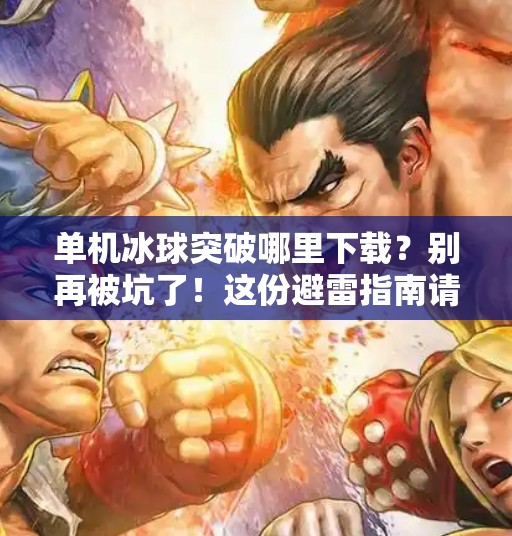 单机冰球突破哪里下载？别再被坑了！这份避雷指南请收好！单机冰球突破哪里下载