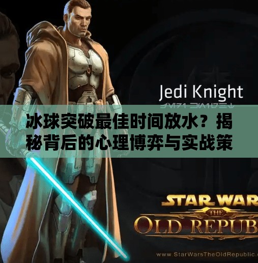 冰球突破最佳时间放水？揭秘背后的心理博弈与实战策略,冰球突破最佳时间放水