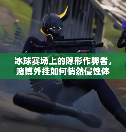 冰球赛场上的隐形作弊者,赌博外挂如何悄然侵蚀体育精神?赌博冰球突破的外挂 冰球赛场上的隐形作弊者,赌博外挂如何悄然侵蚀体育精神?赌博冰球突破的外挂