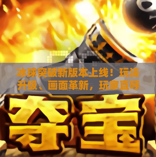 冰球突破新版本上线！玩法升级、画面革新，玩家直呼太爽了！冰球突破新版本