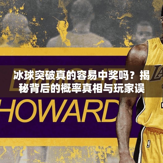 冰球突破真的容易中奖吗？揭秘背后的概率真相与玩家误区！冰球突破容易中奖吗