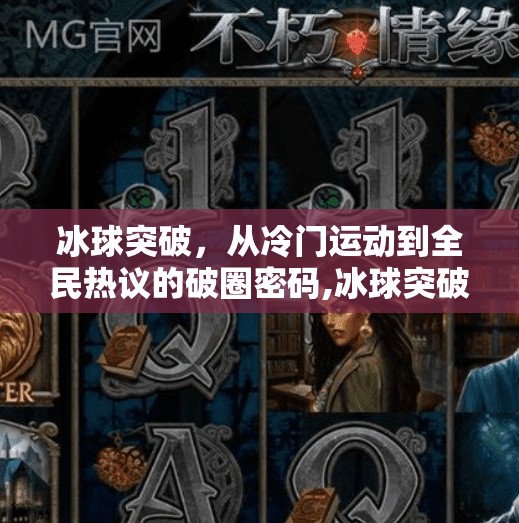 冰球突破，从冷门运动到全民热议的破圈密码,冰球突破什么意思