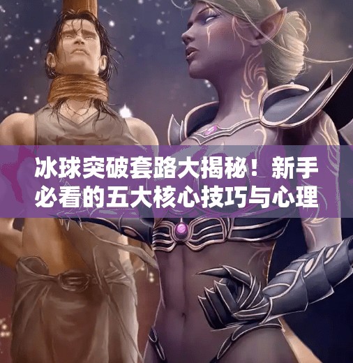 冰球突破套路大揭秘！新手必看的五大核心技巧与心理博弈策略,冰球突破套路有哪些