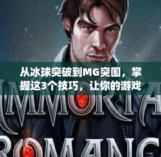 从冰球突破到MG突围，掌握这3个技巧，让你的游戏体验彻底升级！mg摆脱冰球突破技巧