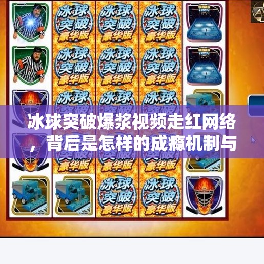 冰球突破爆浆视频走红网络，背后是怎样的成瘾机制与心理陷阱？冰球突破爆浆视频