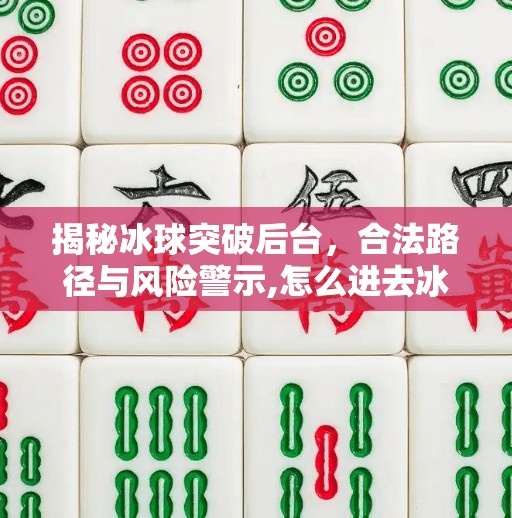 揭秘冰球突破后台，合法路径与风险警示,怎么进去冰球突破后台