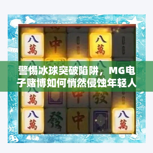 警惕冰球突破陷阱,MG电子赌博如何悄然侵蚀年轻人的财富与未来?MG电子赌博冰球突破 警惕冰球突破陷阱,MG电子赌博如何悄然侵蚀年轻人的财富与未来?MG电子赌博冰球突破