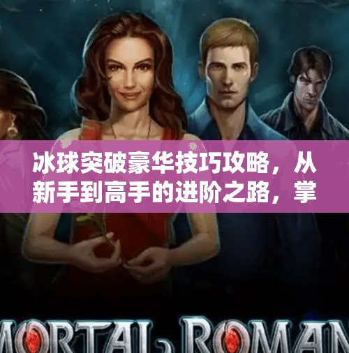 冰球突破豪华技巧攻略，从新手到高手的进阶之路，掌握这5大核心技巧赢在起跑线！冰球突破豪华技巧攻略