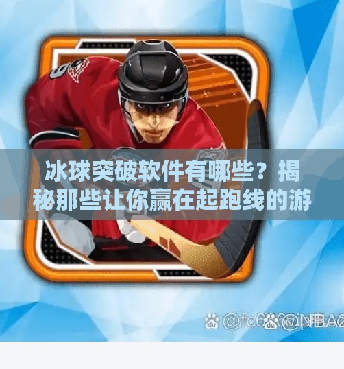 冰球突破软件有哪些?揭秘那些让你赢在起跑线的游戏利器!冰球突破软件有哪些 冰球突破软件有哪些?揭秘那些让你赢在起跑线的游戏利器!冰球突破软件有哪些