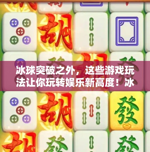 冰球突破之外,这些游戏玩法让你玩转娱乐新高度!冰球突破其他游戏玩法 冰球突破之外,这些游戏玩法让你玩转娱乐新高度!冰球突破其他游戏玩法