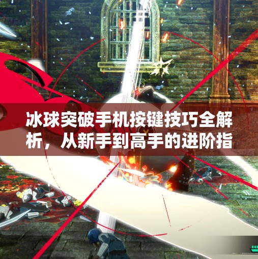 冰球突破手机按键技巧全解析，从新手到高手的进阶指南！冰球突破手机按键技巧