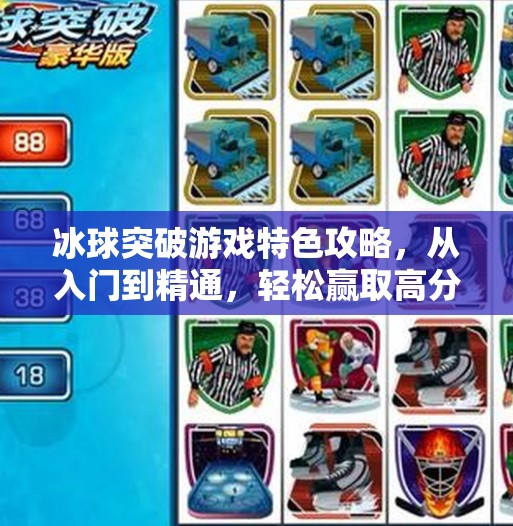 冰球突破游戏特色攻略，从入门到精通，轻松赢取高分秘籍！冰球突破游戏特色攻略