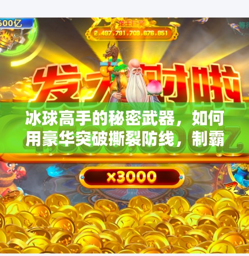 冰球高手的秘密武器,如何用豪华突破撕裂防线,制霸赛场?冰球豪华突破技巧详解 冰球高手的秘密武器,如何用豪华突破撕裂防线,制霸赛场?冰球豪华突破技巧详解