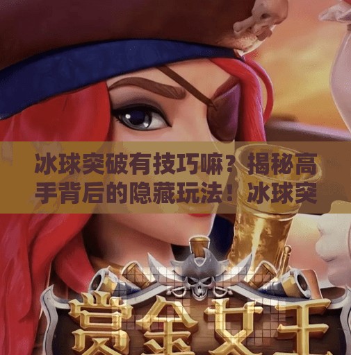 冰球突破有技巧嘛?揭秘高手背后的隐藏玩法!冰球突破有技巧嘛 冰球突破有技巧嘛?揭秘高手背后的隐藏玩法!冰球突破有技巧嘛