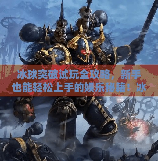 冰球突破试玩全攻略,新手也能轻松上手的娱乐秘籍!冰球突破哪儿可以试玩 冰球突破试玩全攻略,新手也能轻松上手的娱乐秘籍!冰球突破哪儿可以试玩