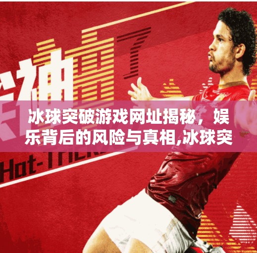 冰球突破游戏网址揭秘，娱乐背后的风险与真相,冰球突破游戏网址