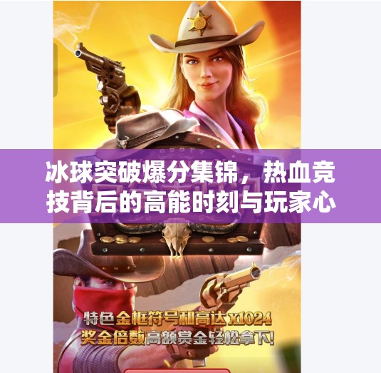 冰球突破爆分集锦，热血竞技背后的高能时刻与玩家心理博弈,冰球突破爆分集锦