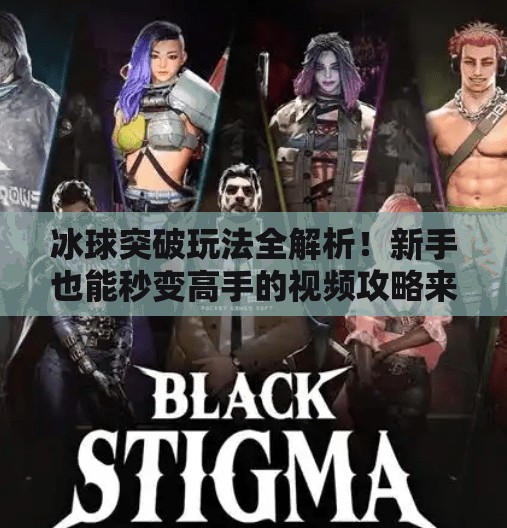 冰球突破玩法全解析！新手也能秒变高手的视频攻略来了！冰球突破玩法视频讲解