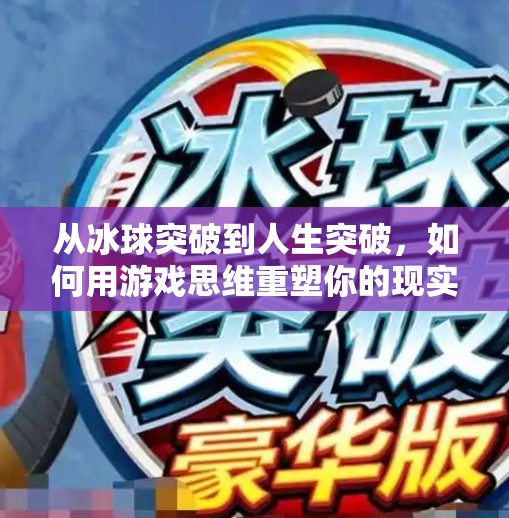 从冰球突破到人生突破，如何用游戏思维重塑你的现实人生？摆脱游戏冰球突破攻略
