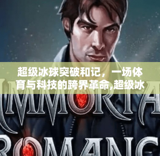 超级冰球突破和记,一场体育与科技的跨界革命,超级冰球突破和记 超级冰球突破和记,一场体育与科技的跨界革命,超级冰球突破和记