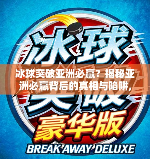 冰球突破亚洲必赢?揭秘亚洲必赢背后的真相与陷阱,冰球突破亚洲必赢 冰球突破亚洲必赢?揭秘亚洲必赢背后的真相与陷阱,冰球突破亚洲必赢