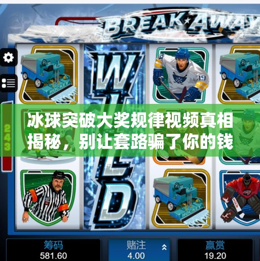 冰球突破大奖规律视频真相揭秘,别让套路骗了你的钱!冰球突破大奖规律视频 冰球突破大奖规律视频真相揭秘,别让套路骗了你的钱!冰球突破大奖规律视频